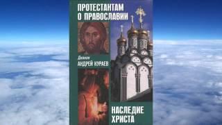 Ч.3 диакон Андрей Кураев - Протестантам о Православии