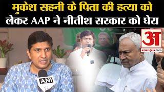 Mukesh Sahani Father Murder मुकेश सहनी के पिता की हत्या को लेकर AAP ने नीतीश सरकार को घेरा