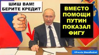 Путин показал населению фигу - Хотите помощи берите кредит  Pravda GlazaRezhet