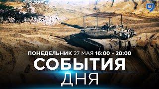 СОБЫТИЯ ДНЯ. ИЗРАИЛЬ.  27 мая 1600 - 2000. Новости Израиля сегодня