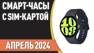 ТОП—6. Лучшие смарт-часы с SIM-картой. Рейтинг на Апрель 2024 года