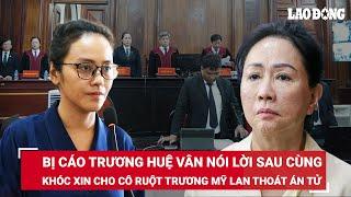 Trương Huệ Vân lại khóc khi nói lời sau cùng xin khoan hồng cho cô ruột Trương Mỹ Lan thoát án tử