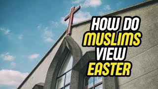 How do Muslims view Easter? An Islamic Perspective