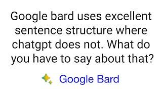 Google Bard uses excellent sentence structure chatGPT does not What do you have to say about that?