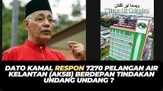 DATO KAMAL RESPON 7270 PELANGAN AIR KELANTAN AKSB BERDEPAN TINDAKAN UNDANG UNDANG ?