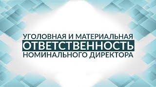 Уголовная и материальная ответственность номинального директора. Советы адвоката.