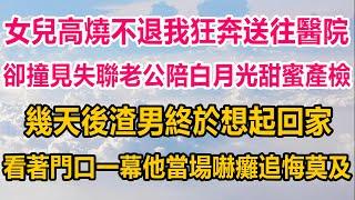 女兒高饒不退，老公電話關機聯繫不上，我獨自一人狂奔送往醫院，卻撞見老公陪白月光甜蜜產檢，幾天後渣男終於想起回家，看著門口一幕他當場嚇癱追悔莫及#生活經驗  #情感故事 #情感#两性情感