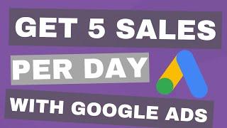 How To Get 5 Sales A Day Using Google Ads In 2024