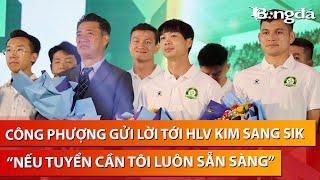 Công Phượng “nhắc khéo” HLV Kim Sang Sik “Tôi về để làm điều đó tuyển cần thì tôi luôn sẵn sàng”￼