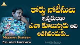 నోటీసులు ఇవ్వకుండా ఎలాకూలుస్తారు అని అడిగినందుకు  Meesam Suresh Exclusive Interview  @AIRAAMEDIAA