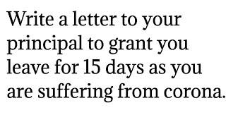 Write a letter to your principal to grant you leave for 15 days as you are suffering from corona.