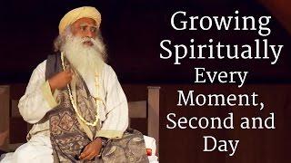 Growing Spiritually Every Moment Second and Day  Sadhguru