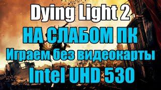 Dying Light 2 НА СЛАБОМ ПК Играем без видеокарты Intel UHD 530