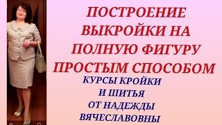 ВЫКРОЙКА НА ПОЛНУЮ ФИГУРУ  ПРОСТЫМ СПОСОБОМ КУРСЫ ОТ НАДЕЖДЫ ВЯЧЕСЛАВОВНЫ