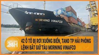 42 ô tô bị rơi xuống biển TAND TP Hải Phòng lệnh bắt giữ tàu Morning Vinafaco