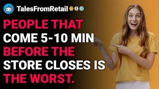 rTalesFromRetail People that come 5 min before the store closes is the worst. Rslash reddit stories