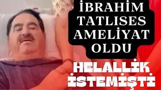 HELALLİK İSTEMİŞTİ  İbrahim TATLISESin Ameliyat Sonrası İlk Sözleri Ne Oldu ?