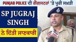 Exclusive Punjab Police ਦੀ ਗੈਂਗਸਟਰਾਂ ਤੇ ਪੂਰੀ ਸਖ਼ਤੀ SP Jugraj Singh ਨੇ ਦਿੱਤੀ ਜਾਣਕਾਰੀ