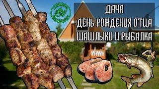 Дача. ДР Отца. Шашлыки. Рыбалка