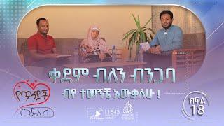 #ቀደም ብለን ብንጋባ ብየ ተመኝቼ አውቃለሁ  የጥንዶች መጅሊስ ከሙሐመድ ዐብዱልቃዲር ጋር  ክፍል 18