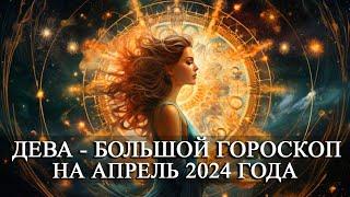 ДЕВА — АПРЕЛЬ 2024 ГОДА БОЛЬШОЙ ГОРОСКОП ФИНАНСЫЛЮБОВЬЗДОРОВЬЕ