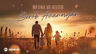 Serob Avanesyan - Моя семья мое богатство  Премьера трека 2023