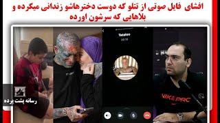 افشای  فایل صوتی از تتلو که دوست دخترهاشو زندانی میکرده و چه بلاهایی که سرشون اورده