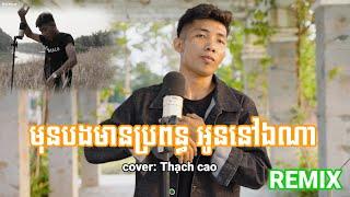 Nhạc khmer មុនបងមានប្រពន្ធ អូននៅឯណា remix - cover thạch cao