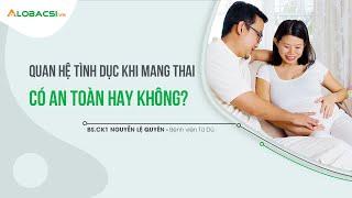 Quan hệ tình dục khi mang thai có an toàn hay không?  BS.CK1 Nguyễn Lệ Quyên