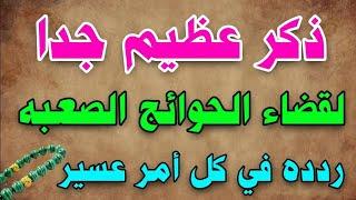 ذكر عظيم جدا لقضاء الحوائج الصعبه سريعا ردده في كل أمر عسير لك لن تتخيل المفاجأة