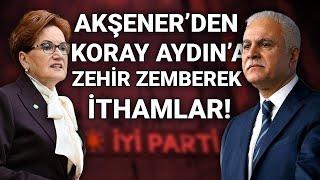 AKŞENER’DEN KORAY AYDIN’A ZEHİR ZEMBEREK İTHAMLAR