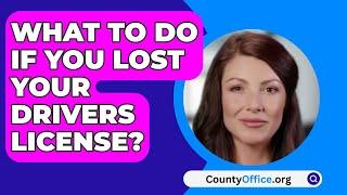 What To Do If You Lost Your Drivers License? - CountyOffice.org