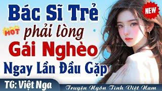 Bác sĩ trẻ phải lòng gái nghèo ngay lần đầu gặp FULL - Truyện ngôn tình đêm khuya