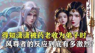 【斗破苍穹 原著解析】136：得知潇潇被药老收为弟子时，风尊者的反应有多激烈？慕青鸾再次无辜躺枪