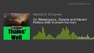 On Metaphysics Objects and Decent Politics with Graham Harman