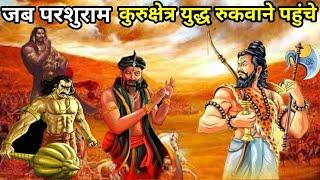 जब परशुराम कुरुक्षेत्र युद्ध रुकवाने पहुंचे?  When Parashurama arrived stop the Kurukshetra war?