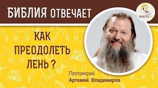 Как преодолеть лень ?  Библия отвечает. Протоиерей Артемий Владимиров