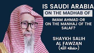 Is Saudi Arabia on the madhab of Imam Ahmad or on the manhaj of salaf?  Shaykh Salih Al Fawzan