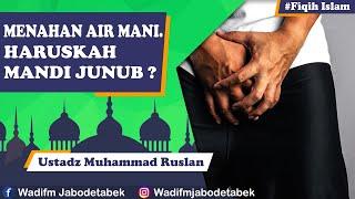 Pria ini Menahan Air Mani nya keluar. haruskah Mandi Junub - Ustadz Muhammad Ruslan.