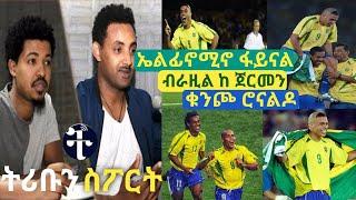 ኤልፊኖሚኖ ፋይናል ብራዚል ከ ጀርመን ቁንጮ ሮናልዶ በትሪቡን ሽርፍራፊ ሰከንድ tribun sport ትሪቡን ስፖርት