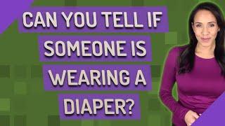 Can you tell if someone is wearing a diaper?