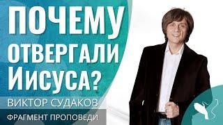 Виктор Судаков  Почему к Иисусу Христу проявляли агрессию?  Фрагмент проповеди