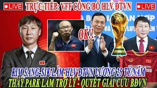 TRỰC TIẾP VFF CÔNG BỐ HLV ĐTVN - KIM SANG-SIK LÀM HLV TRƯỞNG THẦY PARK LÀM TRỢ LÝ GIẢI CỨU BĐVN