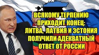 ЛИТВА ЛАТВИЯ И ЭСТОНИЯ ПОЛУЧИЛИ АДЕКВАТНЫЙ ОТВЕТ ОТ РОССИИ - ВСЯКОМУ ТЕРПЕНИЮ ПРИХОДИТ КОНЕЦ