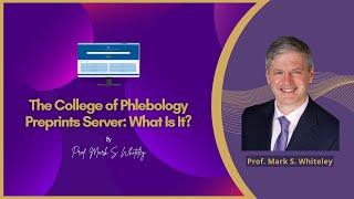 The College of Phlebology Preprints Server What Is It ? by Prof  Mark Whiteley