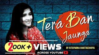Tera Ban Jaunga  Female Cover by Rituparna Bhattacharya  Kabir Singh  Tulsi Kumar