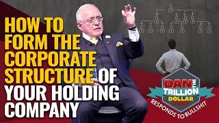 HOW TO FORM THE CORPORATE STRUCTURE OF YOUR HOLDING COMPANY  DAN RESPONDS TO BULLSHIT