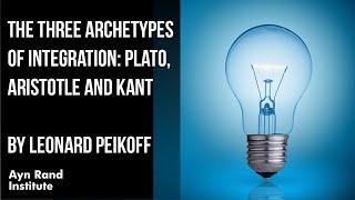 The Three Archetypes of Integration Plato Aristotle and Kant by Leonard Peikoff