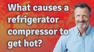 What causes a refrigerator compressor to get hot?