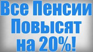 Все Пенсии Повысят на 20%